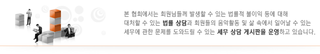 본 협회에서는 회원님들께 발생할 수 있는 법률적 불이익 등에 대해 대처할 수 있는 법률 상담과 회원들의 음악활동 및 삶 속에서 일어날 수 있는 세무에 관한 문제를 도와드릴 수 있는 세무 상담 게시판을 운영하고 있습니다.